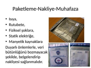 Paketleme-Nakliye-Muhafaza
• Isıya,
• Rutubete,
• Fiziksel şoklara,
• Statik elektriğe,
• Manyetik kaynaklara
Duyarlı önlemlerle, veri
bütünlüğünü bozmayacak
şekilde, belgelendirip
nakliyesi sağlanmalıdır.
 