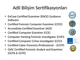 Adli Bilişim Sertifikasyonları
• EnCase Certified Examiner (ENCE) Guidance
Software
• Certified Forensic Computer Examiner (CFCE)
• AccessData Certified Examiner (ACE)
• Certified Computer Examiner (CCE)
• Computer Hacking Forensic Investigator (CHFI)
• Certified Computer Crime Investigator (CCCI)
• Certified Cyber Forensics Professional – (CCFP)
• GIAC Certified Forensic Analyst and Examiner
(GCFA & GCFE)
 