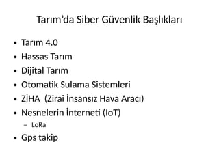 Tarım’da Siber Güvenlik Başlıkları
● Tarım 4.0
● Hassas Tarım
● Dijital Tarım
● Otomatik Sulama Sistemleri
● ZİHA (Zirai İnsansız Hava Aracı)
● Nesnelerin İnterneti (IoT)
– LoRa
● Gps takip
 