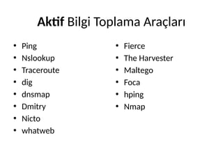Aktif Bilgi Toplama Araçları
• Ping
• Nslookup
• Traceroute
• dig
• dnsmap
• Dmitry
• Nicto
• whatweb
• Fierce
• The Harvester
• Maltego
• Foca
• hping
• Nmap
 