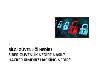 BİLGİ GÜVENLİĞİ NEDİR?
SİBER GÜVENLİK NEDİR? NASIL?
HACKER KİMDİR? HACKİNG NEDİR?
2.
 