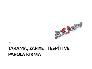 TARAMA, ZAFİYET TESPİTİ VE
PAROLA KIRMA
10.
 