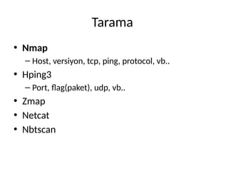 Tarama
• Nmap
– Host, versiyon, tcp, ping, protocol, vb..
• Hping3
– Port, flag(paket), udp, vb..
• Zmap
• Netcat
• Nbtscan
 