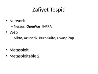 Zafiyet Tespiti
• Network
– Nessus, OpenVas, INFRA
• Web
– Nikto, Acunetix, Burp Suite, Owasp Zap
• Metasploit
• Metasploitable 2
 