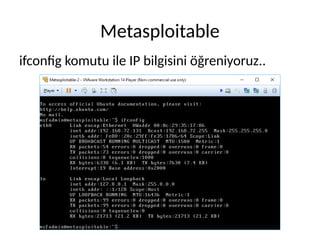 Metasploitable
ifconfig komutu ile IP bilgisini öğreniyoruz..
 