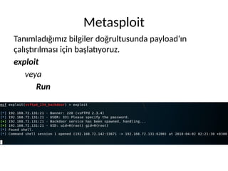 Metasploit
Tanımladığımız bilgiler doğrultusunda payload’ın
çalıştırılması için başlatıyoruz.
exploit
veya
Run
 