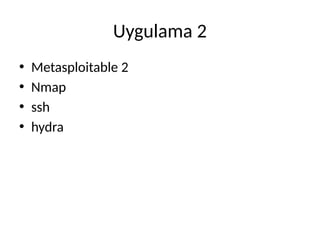 Uygulama 2
• Metasploitable 2
• Nmap
• ssh
• hydra
 