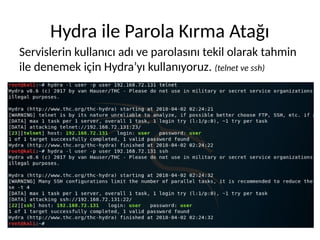 Hydra ile Parola Kırma Atağı
Servislerin kullanıcı adı ve parolasını tekil olarak tahmin
ile denemek için Hydra’yı kullanıyoruz. (telnet ve ssh)
 