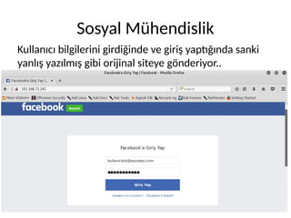 Sosyal Mühendislik
Kullanıcı bilgilerini girdiğinde ve giriş yaptığında sanki
yanlış yazılmış gibi orijinal siteye gönderiyor..
 