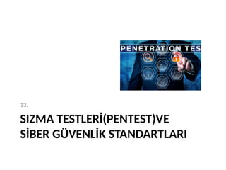 SIZMA TESTLERİ(PENTEST)VE
SİBER GÜVENLİK STANDARTLARI
13.
 