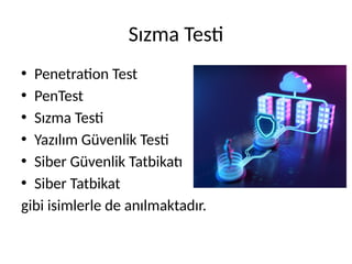 Sızma Testi
• Penetration Test
• PenTest
• Sızma Testi
• Yazılım Güvenlik Testi
• Siber Güvenlik Tatbikatı
• Siber Tatbikat
gibi isimlerle de anılmaktadır.
 