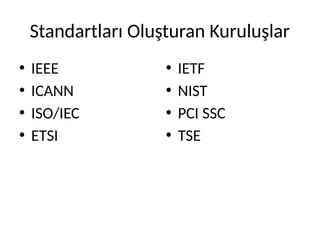 Standartları Oluşturan Kuruluşlar
• IEEE
• ICANN
• ISO/IEC
• ETSI
• IETF
• NIST
• PCI SSC
• TSE
 