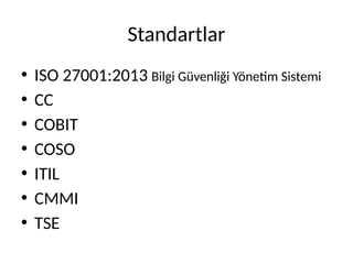 Standartlar
• ISO 27001:2013 Bilgi Güvenliği Yönetim Sistemi
• CC
• COBIT
• COSO
• ITIL
• CMMI
• TSE
 