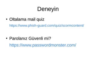 Deneyin
●
Oltalama mail quiz
https://www.phish-guard.com/quiz/scormcontent/
●
Parolanız Güvenli mi?
https://www.passwordmonster.com/
 