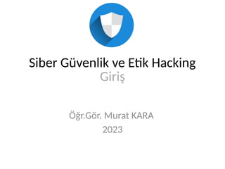 Siber Güvenlik ve Etik Hacking
Giriş
Öğr.Gör. Murat KARA
2023
 