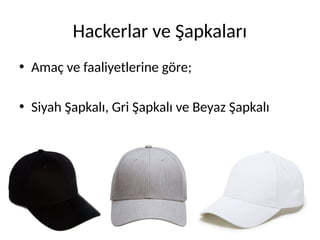 Hackerlar ve Şapkaları
• Amaç ve faaliyetlerine göre;
• Siyah Şapkalı, Gri Şapkalı ve Beyaz Şapkalı
 