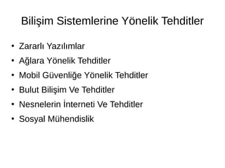 Bilişim Sistemlerine Yönelik Tehditler
●
Zararlı Yazılımlar
●
Ağlara Yönelik Tehditler
●
Mobil Güvenliğe Yönelik Tehditler
●
Bulut Bilişim Ve Tehditler
●
Nesnelerin İnterneti Ve Tehditler
●
Sosyal Mühendislik
 