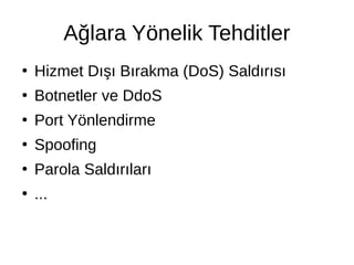 Ağlara Yönelik Tehditler
●
Hizmet Dışı Bırakma (DoS) Saldırısı
●
Botnetler ve DdoS
●
Port Yönlendirme
●
Spoofing
●
Parola Saldırıları
●
...
 