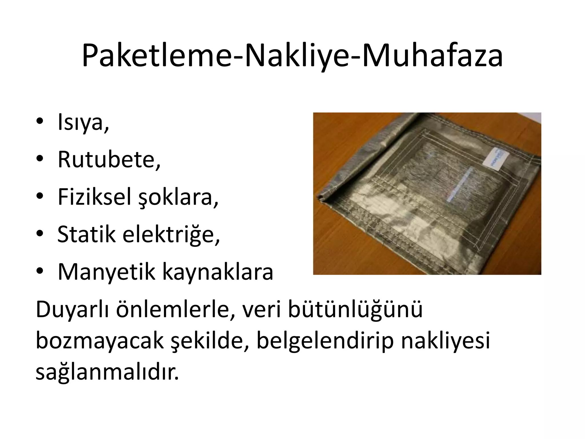 Paketleme-Nakliye-Muhafaza
• Isıya,
• Rutubete,
• Fiziksel şoklara,
• Statik elektriğe,
• Manyetik kaynaklara
Duyarlı önlemlerle, veri bütünlüğünü
bozmayacak şekilde, belgelendirip nakliyesi
sağlanmalıdır.
 