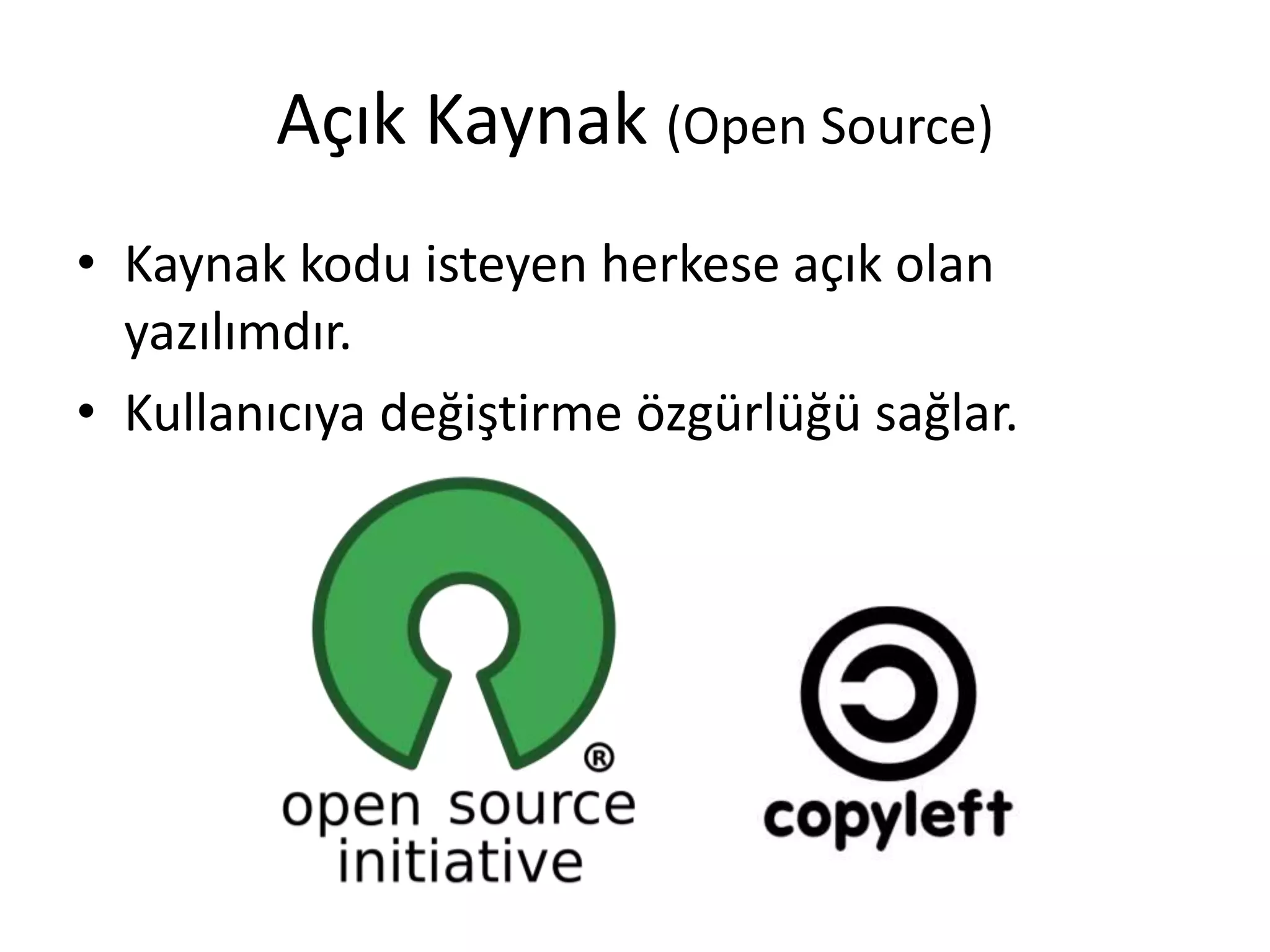 Açık Kaynak (Open Source)
• Kaynak kodu isteyen herkese açık olan
yazılımdır.
• Kullanıcıya değiştirme özgürlüğü sağlar.
 