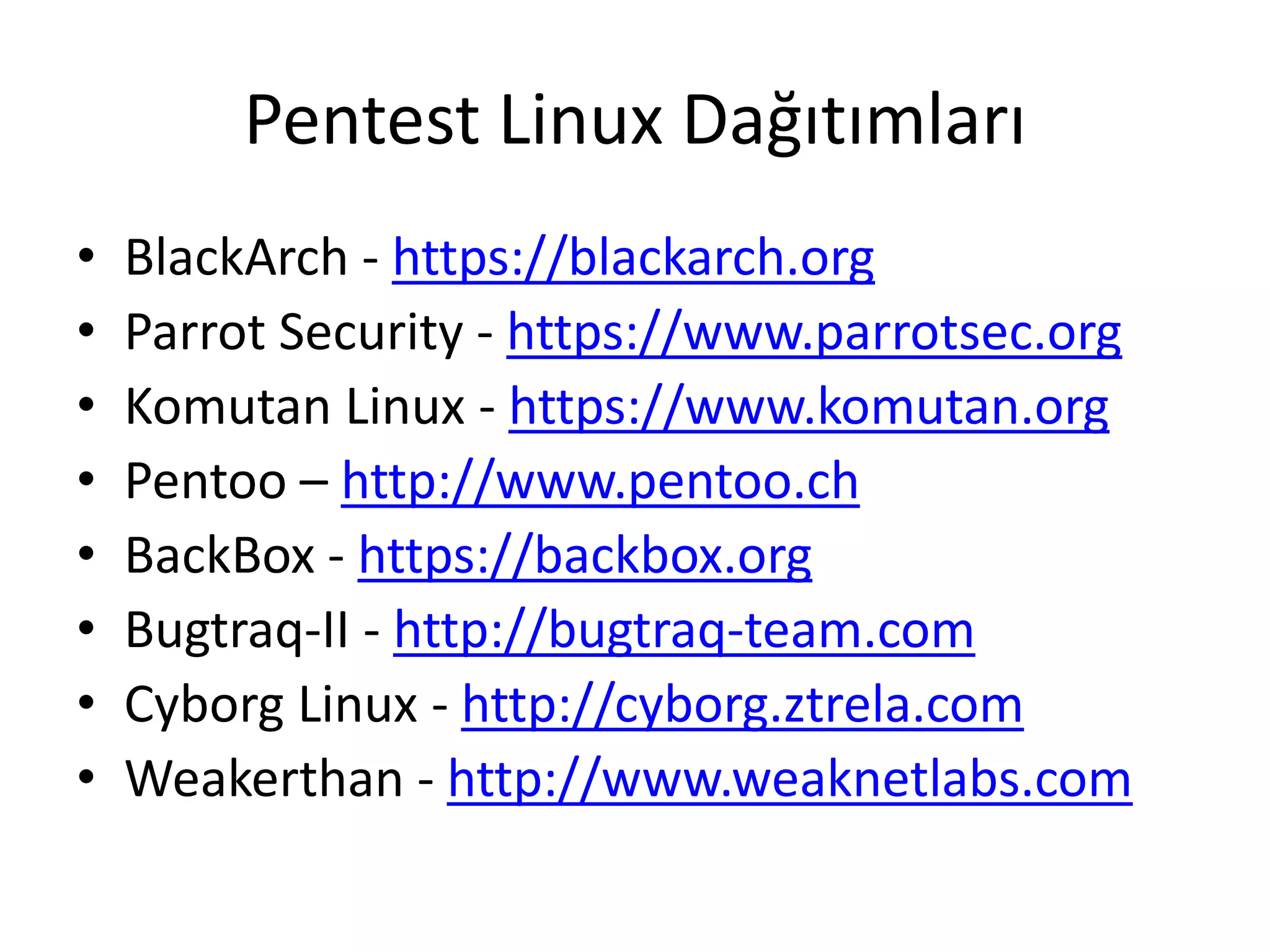 Pentest Linux Dağıtımları
• BlackArch - https://blackarch.org
• Parrot Security - https://www.parrotsec.org
• Komutan Linux - https://www.komutan.org
• Pentoo – http://www.pentoo.ch
• BackBox - https://backbox.org
• Bugtraq-II - http://bugtraq-team.com
• Cyborg Linux - http://cyborg.ztrela.com
• Weakerthan - http://www.weaknetlabs.com
 