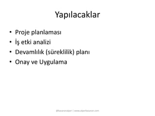 Yapılacaklar 
• Proje planlaması 
• İş etki analizi 
• Devamlılık (süreklilik) planı 
• Onay ve Uygulama 
@basaranalper | www.alperbasaran.com 
 