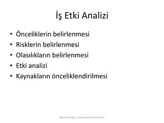 İş Etki Analizi 
• Önceliklerin belirlenmesi 
• Risklerin belirlenmesi 
• Olasılıkların belirlenmesi 
• Etki analizi 
• Kaynakların önceliklendirilmesi 
@basaranalper | www.alperbasaran.com 
 