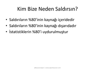Kim Bize Neden Saldırsın? 
• Saldırıların %80’inin kaynağı içeridedir 
• Saldırıların %80’inin kaynağı dışarıdadır 
• İstatistiklerin %80’i uydurulmuştur 
@basaranalper | www.alperbasaran.com 
 
