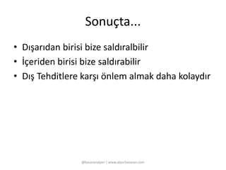 Sonuçta... 
• Dışarıdan birisi bize saldıralbilir 
• İçeriden birisi bize saldırabilir 
• Dış Tehditlere karşı önlem almak daha kolaydır 
@basaranalper | www.alperbasaran.com 
 