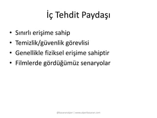 İç Tehdit Paydaşı 
• Sınırlı erişime sahip 
• Temizlik/güvenlik görevlisi 
• Genellikle fiziksel erişime sahiptir 
• Filmlerde gördüğümüz senaryolar 
@basaranalper | www.alperbasaran.com 
 