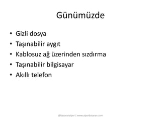 Günümüzde 
• Gizli dosya 
• Taşınabilir aygıt 
• Kablosuz ağ üzerinden sızdırma 
• Taşınabilir bilgisayar 
• Akıllı telefon 
@basaranalper | www.alperbasaran.com 
 