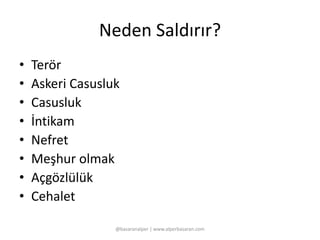 Neden Saldırır? 
• Terör 
• Askeri Casusluk 
• Casusluk 
• İntikam 
• Nefret 
• Meşhur olmak 
• Açgözlülük 
• Cehalet 
@basaranalper | www.alperbasaran.com 
 