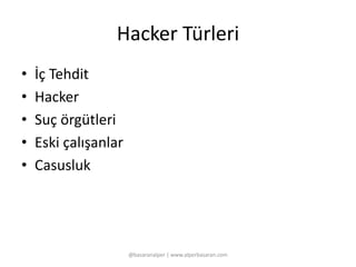 Hacker Türleri 
• İç Tehdit 
• Hacker 
• Suç örgütleri 
• Eski çalışanlar 
• Casusluk 
@basaranalper | www.alperbasaran.com 
 