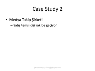 Case Study 2 
• Medya Takip Şirketi 
– Satış temsilcisi rakibe geçiyor 
@basaranalper | www.alperbasaran.com 
 