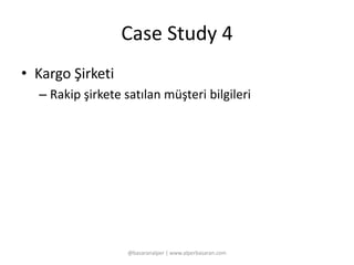 Case Study 4 
• Kargo Şirketi 
– Rakip şirkete satılan müşteri bilgileri 
@basaranalper | www.alperbasaran.com 
 