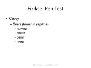 Fiziksel Pen Test 
• Süreç: 
– Önaraştırmanın yapılması 
• HUMINT 
• SIGINT 
• OSINT 
• IMINT 
@basaranalper | www.alperbasaran.com 
 
