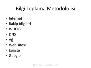 Bilgi Toplama Metodolojisi 
• Internet 
• Rakip bilgileri 
• WHOIS 
• DNS 
• Ağ 
• Web sitesi 
• Eposta 
• Google 
@basaranalper | www.alperbasaran.com 
 