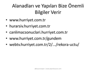 Alanadları ve Yapıları Bize Önemli 
Bilgiler Verir 
• www.hurriyet.com.tr 
• hurarsiv.hurriyet.com.tr 
• canlimacsonuclari.hurriyet.com.tr 
• www.hurriyet.com.tr/gundem 
• webtv.hurriyet.com.tr/2/.../rekora-uctu/ 
@basaranalper | www.alperbasaran.com 
 