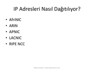 IP Adresleri Nasıl Dağıtılıyor? 
• AfriNIC 
• ARIN 
• APNIC 
• LACNIC 
• RIPE NCC 
@basaranalper | www.alperbasaran.com 
 