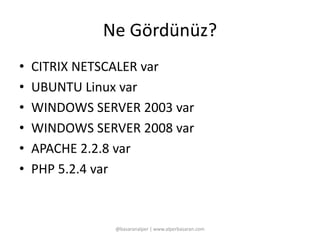 Ne Gördünüz? 
• CITRIX NETSCALER var 
• UBUNTU Linux var 
• WINDOWS SERVER 2003 var 
• WINDOWS SERVER 2008 var 
• APACHE 2.2.8 var 
• PHP 5.2.4 var 
@basaranalper | www.alperbasaran.com 
 