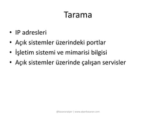 Tarama 
• IP adresleri 
• Açık sistemler üzerindeki portlar 
• İşletim sistemi ve mimarisi bilgisi 
• Açık sistemler üzerinde çalışan servisler 
@basaranalper | www.alperbasaran.com 
 