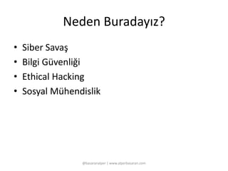 Neden Buradayız? 
• Siber Savaş 
• Bilgi Güvenliği 
• Ethical Hacking 
• Sosyal Mühendislik 
@basaranalper | www.alperbasaran.com 
 