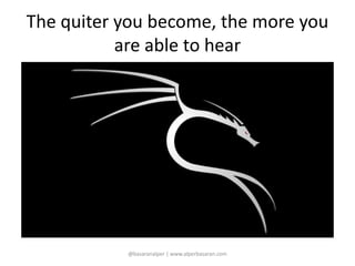 The quiter you become, the more you 
are able to hear 
@basaranalper | www.alperbasaran.com 
 