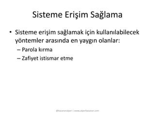 Sisteme Erişim Sağlama 
• Sisteme erişim sağlamak için kullanılabilecek 
yöntemler arasında en yaygın olanlar: 
– Parola kırma 
– Zafiyet istismar etme 
@basaranalper | www.alperbasaran.com 
 