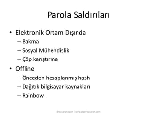 Parola Saldırıları 
• Elektronik Ortam Dışında 
– Bakma 
– Sosyal Mühendislik 
– Çöp karıştırma 
• Offline 
– Önceden hesaplanmış hash 
– Dağıtık bilgisayar kaynakları 
– Rainbow 
@basaranalper | www.alperbasaran.com 
 