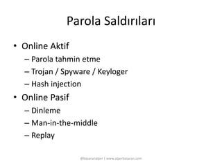 Parola Saldırıları 
• Online Aktif 
– Parola tahmin etme 
– Trojan / Spyware / Keyloger 
– Hash injection 
• Online Pasif 
– Dinleme 
– Man-in-the-middle 
– Replay 
@basaranalper | www.alperbasaran.com 
 