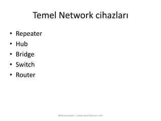 Temel Network cihazları 
• Repeater 
• Hub 
• Bridge 
• Switch 
• Router 
@basaranalper | www.alperbasaran.com 
 