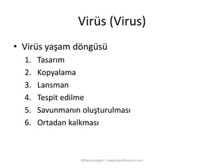 Virüs (Virus) 
• Virüs yaşam döngüsü 
1. Tasarım 
2. Kopyalama 
3. Lansman 
4. Tespit edilme 
5. Savunmanın oluşturulması 
6. Ortadan kalkması 
@basaranalper | www.alperbasaran.com 
 