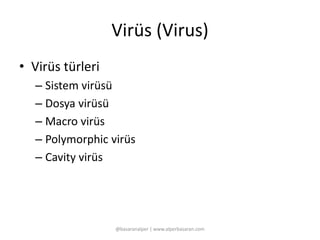 Virüs (Virus) 
• Virüs türleri 
– Sistem virüsü 
– Dosya virüsü 
– Macro virüs 
– Polymorphic virüs 
– Cavity virüs 
@basaranalper | www.alperbasaran.com 
 