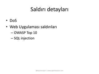 Saldırı detayları 
• DoS 
• Web Uygulaması saldırıları 
– OWASP Top 10 
– SQL injection 
@basaranalper | www.alperbasaran.com 
 